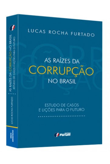 AS RAÍZES DA CORRUPÇÃO NO BRASIL - ESTUDO DE CASOS E LIÇÕES PARA O FUTURO